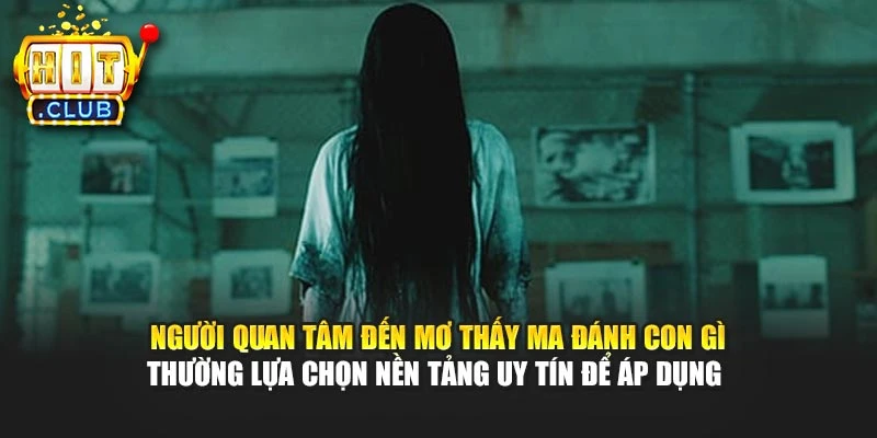 Người quan tâm đến mơ thấy ma đánh con gì thường lựa chọn nền tảng uy tín để áp dụng